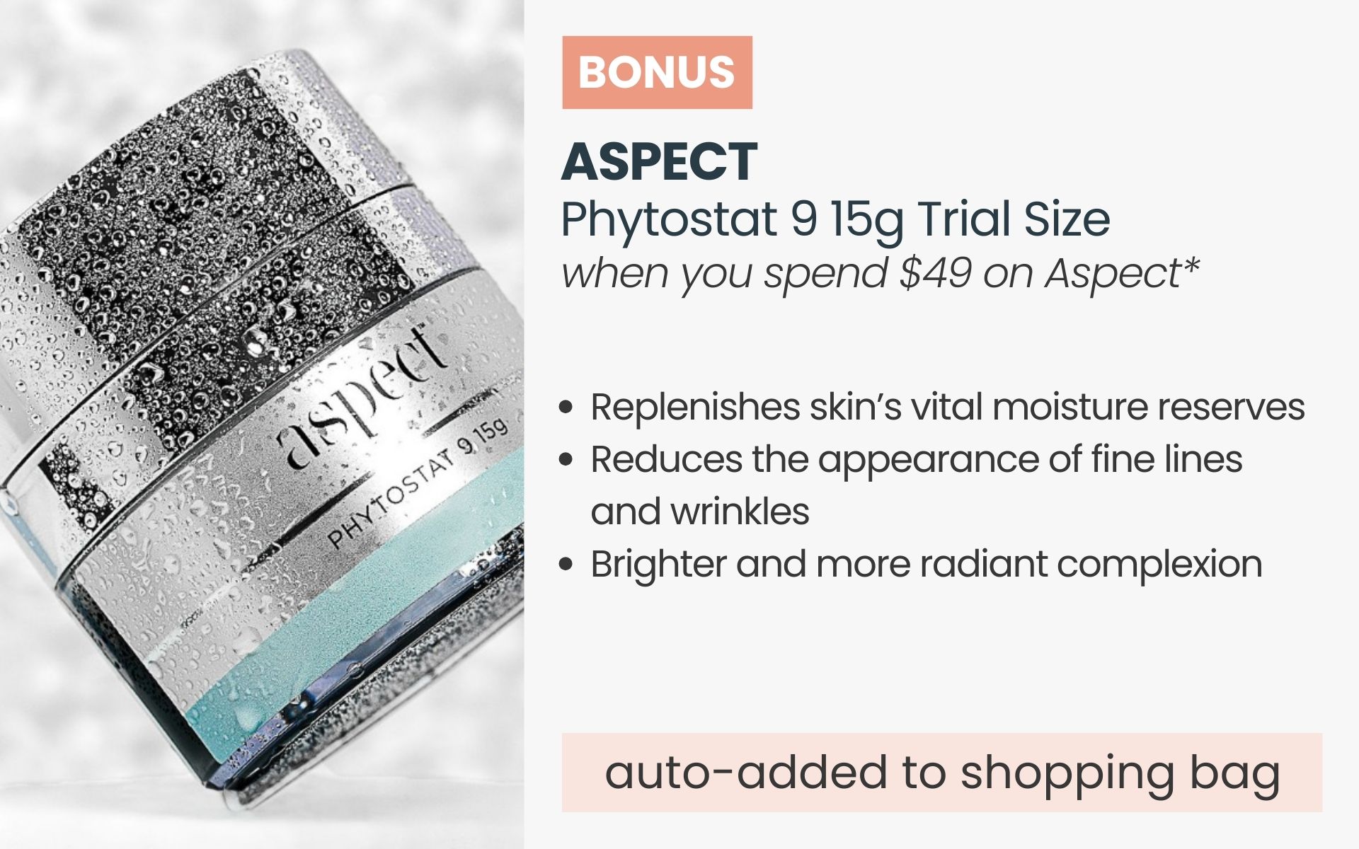 BONUS Aspect Phytostat 9 15g Trial Size. Automatically added to your shopping bag when you spend $49 on Aspect products.