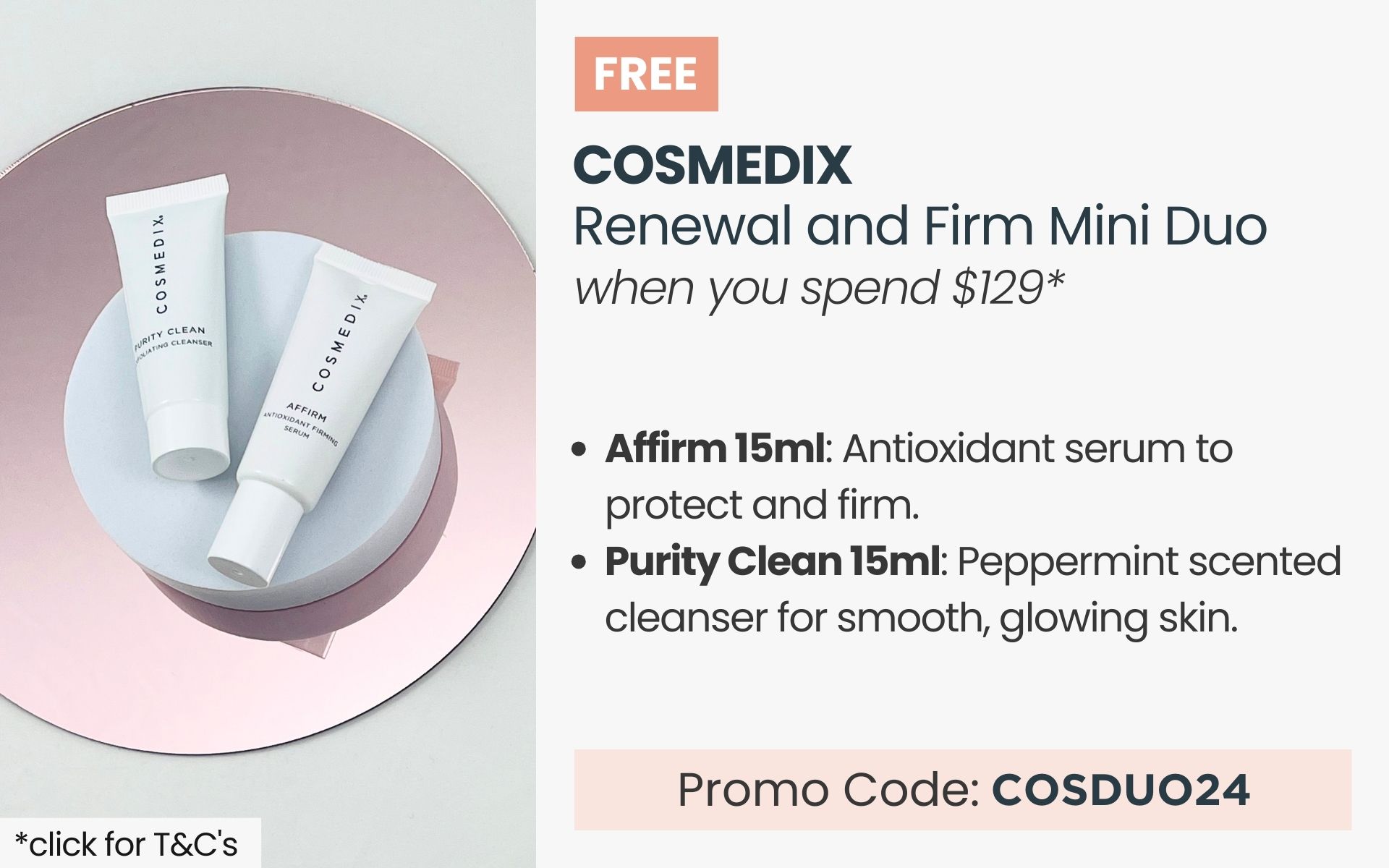 FREE Cosmedix Renewal and Firm Mini Duo. Min spend $129. Promo Code COSDUO24