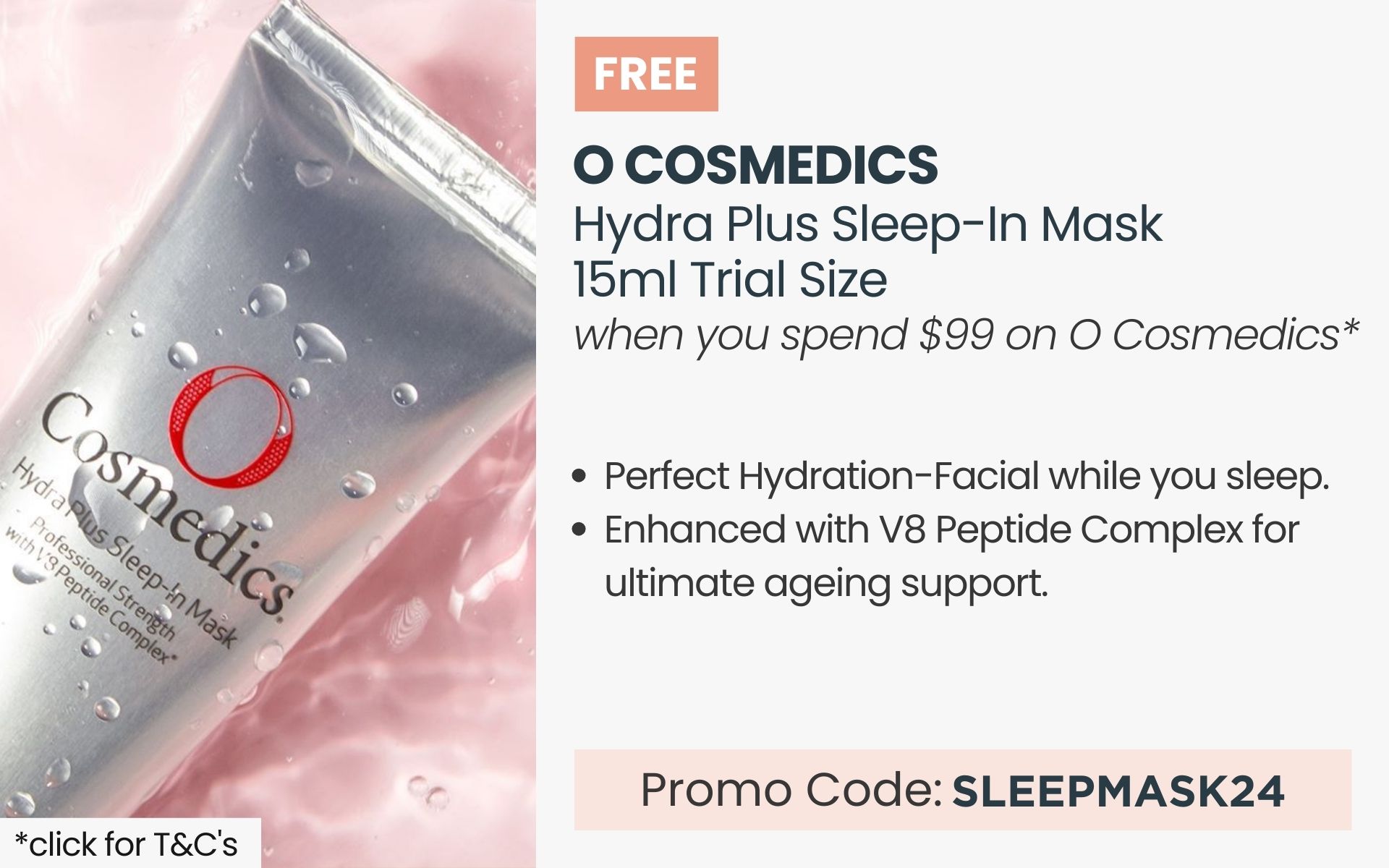 FREE O Cosmedics Hydra Plus Sleep-In Mask Trial. Min spend $99 on O Cosmedics. Promo Code SLEEPMASK24