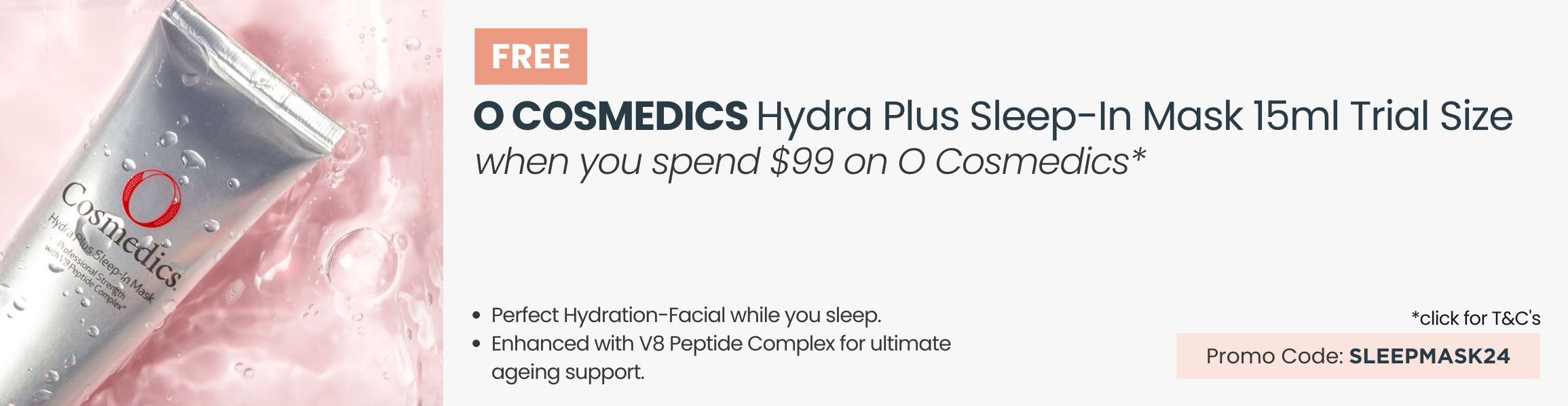 FREE O Cosmedics Hydra Plus Sleep-In Mask Trial. Min spend $99 on O Cosmedics. Promo Code SLEEPMASK24