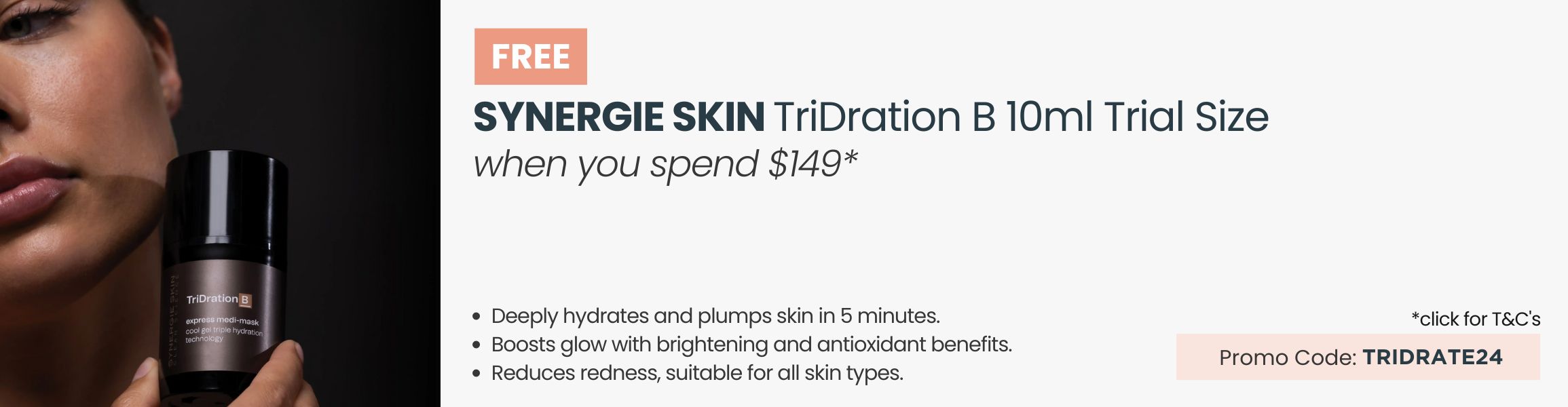 FREE Synergie Skin TriDration B 10ml Travel Size. Min spend $149. Promo Code TRIDRATE24